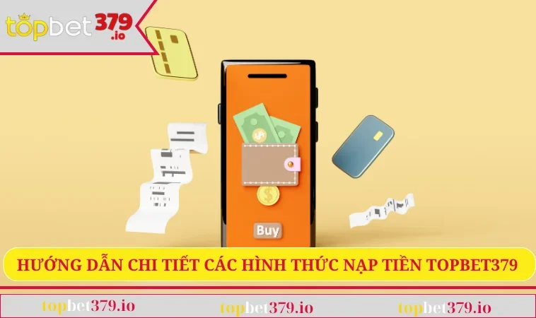Hướng dẫn chi tiết các hình thức nạp tiền TOPBET379