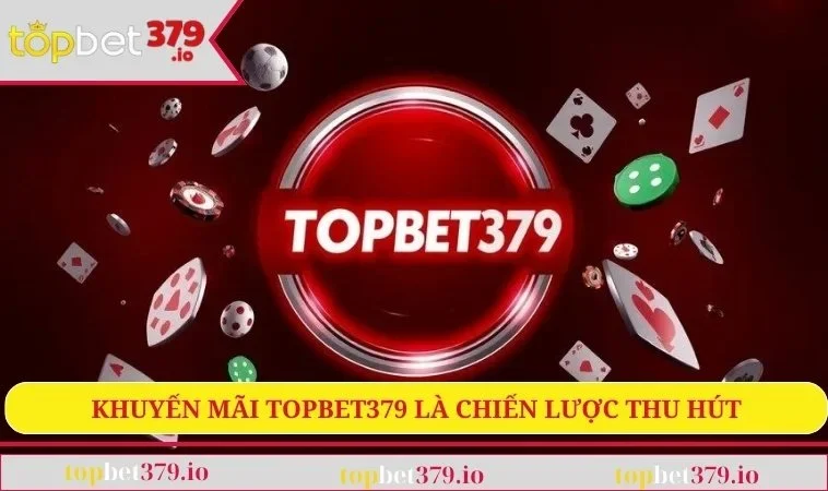 Khuyến mãi TOPBET379 là chiến lược thu hút thành viên