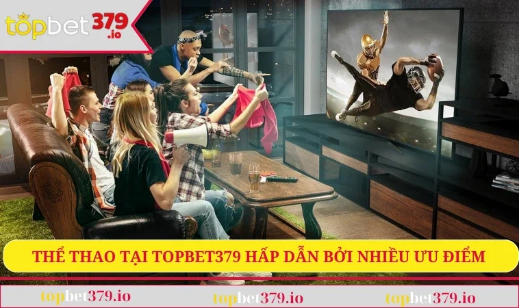 Thể thao tại TopBet379 hấp dẫn bởi nhiều ưu điểm 