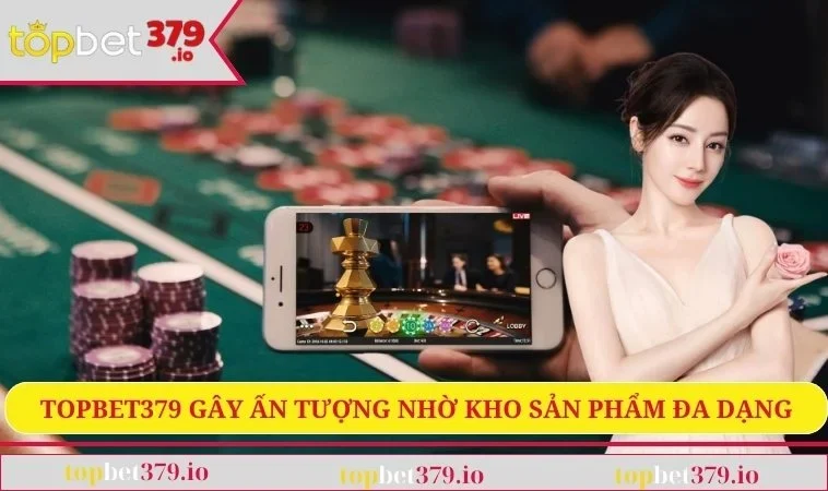 TOPBET379 gây ấn tượng nhờ kho sản phẩm đa dạng